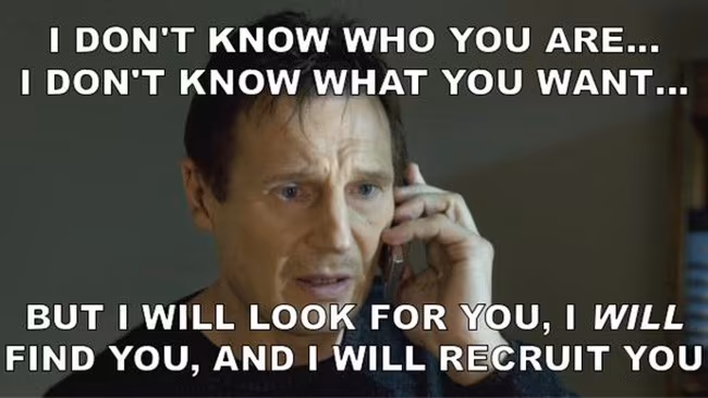 Liam Neeson ruft als Recruiter einen Kandidaten an und sagt: "I don't know who you are ..., I don't know what you want ..., but I will look for you, I will find you, and I will recruit you."